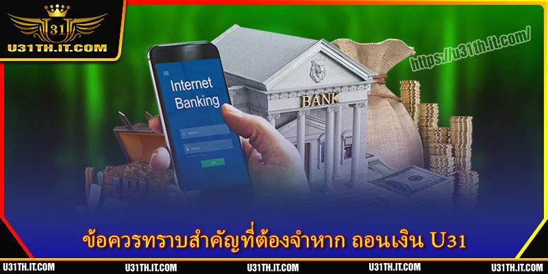 ข้อควรทราบสำคัญที่ต้องจำหาก ถอนเงิน U31