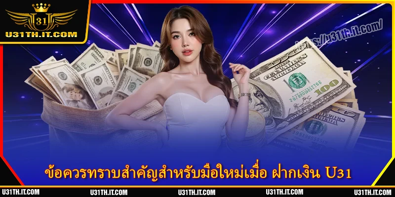 ข้อควรทราบสำคัญสำหรับมือใหม่เมื่อ ฝากเงิน U31