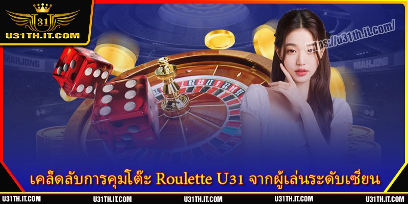 เคล็ดลับการคุมโต๊ะ Roulette U31 จากผู้เล่นระดับเซียน