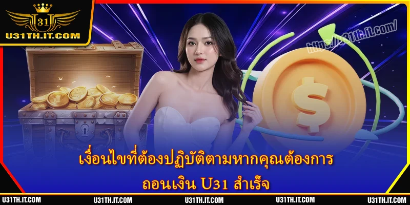 เงื่อนไขที่ต้องปฏิบัติตามหากคุณต้องการ ถอนเงิน U31 สำเร็จ