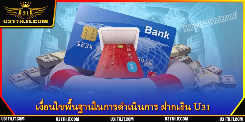 เงื่อนไขพื้นฐานในการดำเนินการ ฝากเงิน U31