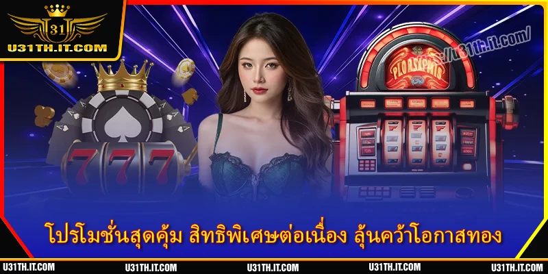 โปรโมชั่นสุดคุ้ม สิทธิพิเศษต่อเนื่อง ลุ้นคว้าโอกาสทอง