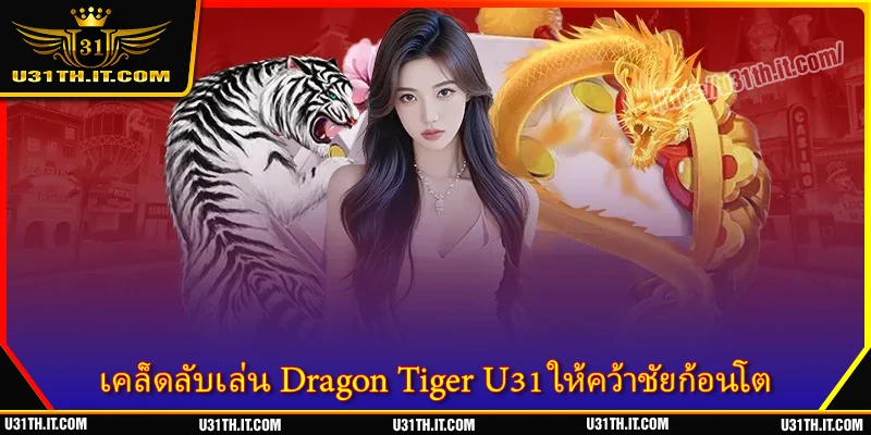 เคล็ดลับเล่น Dragon Tiger U31 ให้คว้าชัยก้อนโต
