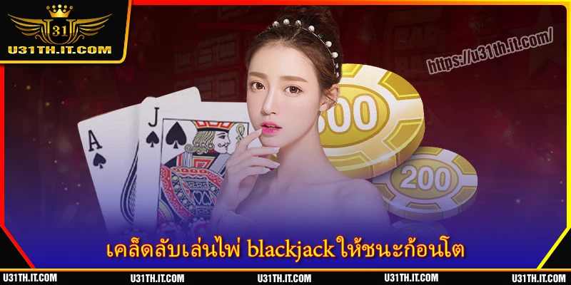 เคล็ดลับเล่นไพ่ blackjack ให้ชนะก้อนโต